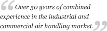 Over 50 years of combined experience in the industrial and commercial air handling market.